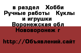  в раздел : Хобби. Ручные работы » Куклы и игрушки . Воронежская обл.,Нововоронеж г.